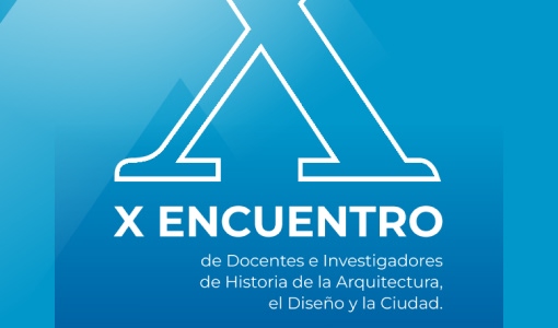 X Encuentro de Docentes e Investigadores de Historia de la Arquitectura, el Diseño y la Ciudad